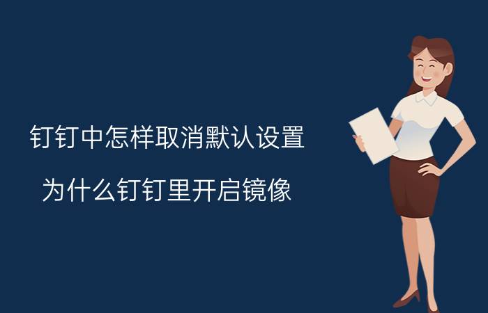 钉钉中怎样取消默认设置 为什么钉钉里开启镜像？